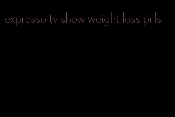 expresso tv show weight loss pills