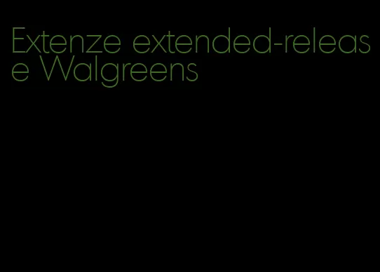 Extenze extended-release Walgreens