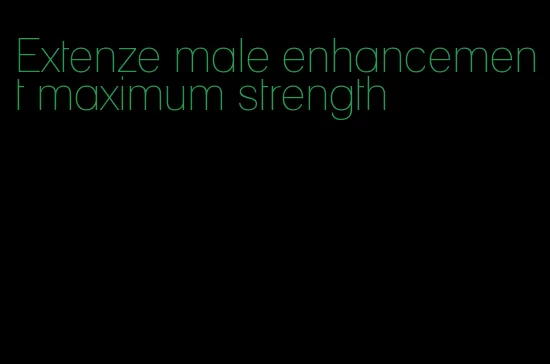 Extenze male enhancement maximum strength