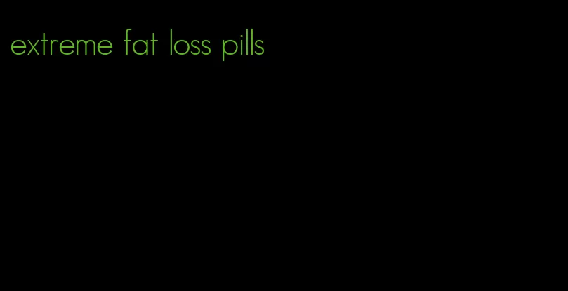 extreme fat loss pills