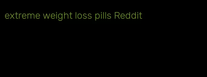extreme weight loss pills Reddit