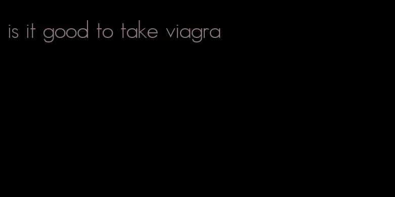 is it good to take viagra