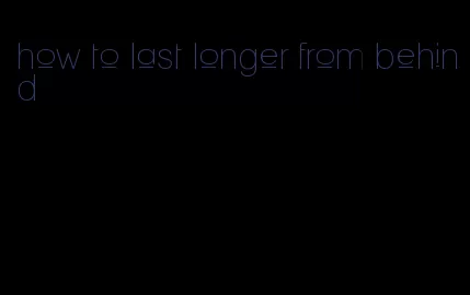 how to last longer from behind