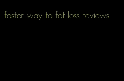 faster way to fat loss reviews