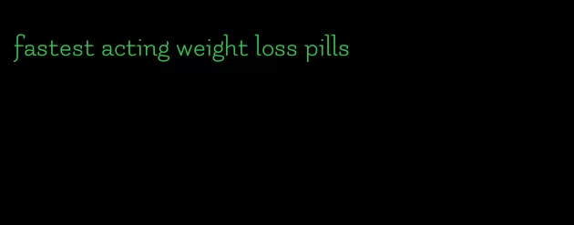 fastest acting weight loss pills