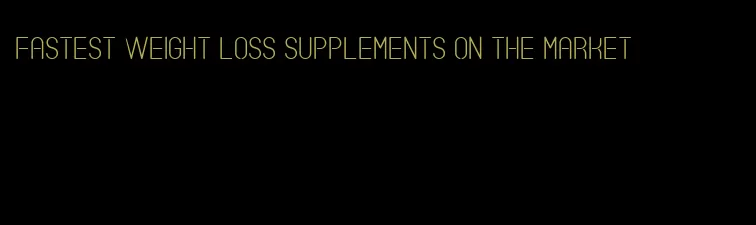 fastest weight loss supplements on the market