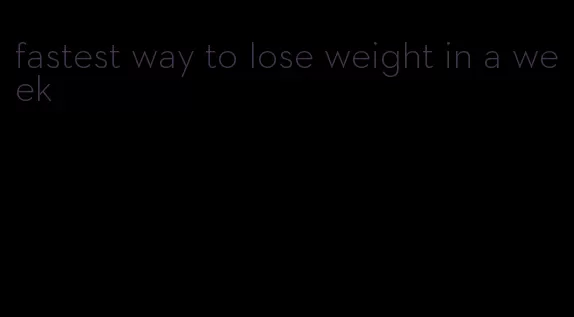 fastest way to lose weight in a week
