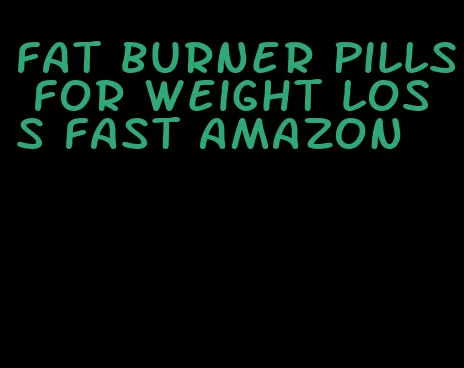 fat burner pills for weight loss fast amazon
