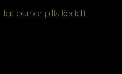 fat burner pills Reddit