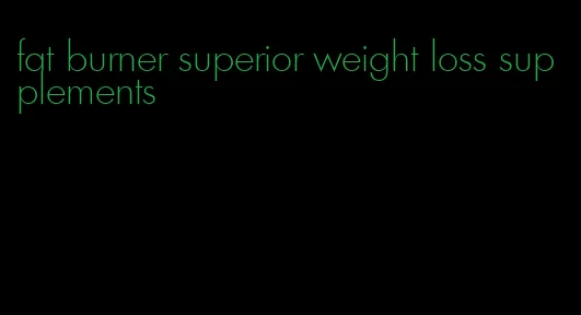 fat burner superior weight loss supplements