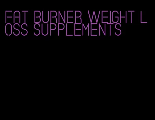 fat burner weight loss supplements