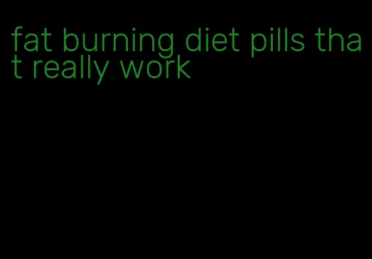 fat burning diet pills that really work