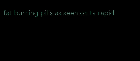 fat burning pills as seen on tv rapid