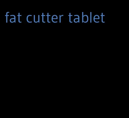 fat cutter tablet