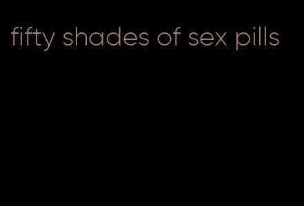 fifty shades of sex pills