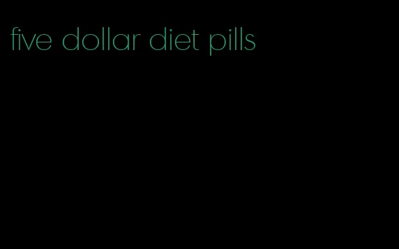 five dollar diet pills