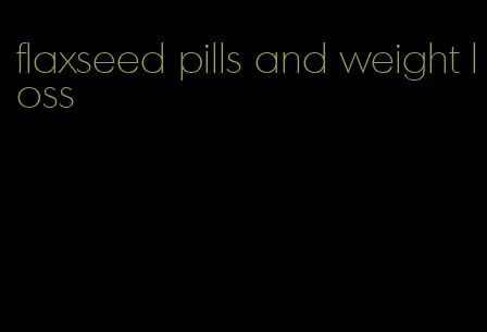 flaxseed pills and weight loss