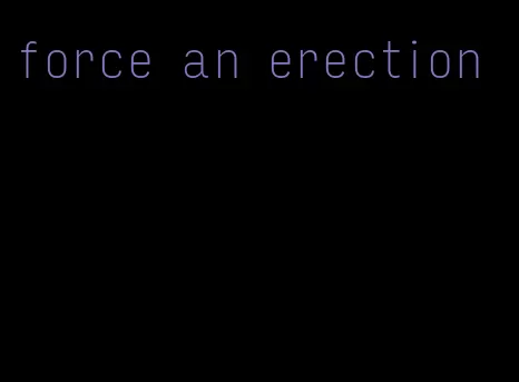 force an erection