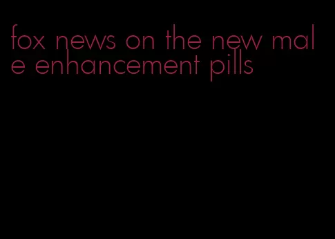 fox news on the new male enhancement pills
