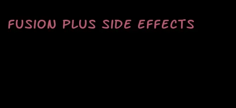 fusion plus side effects
