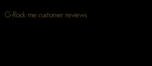 G-Rock me customer reviews