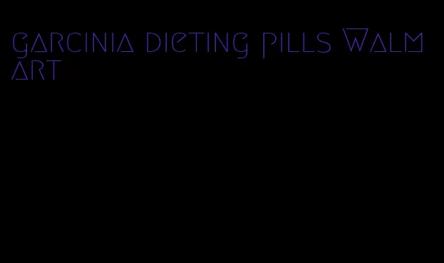 garcinia dieting pills Walmart