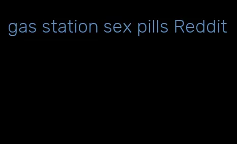 gas station sex pills Reddit