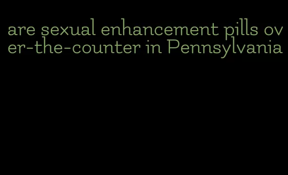 are sexual enhancement pills over-the-counter in Pennsylvania