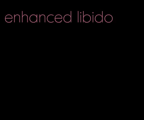 enhanced libido