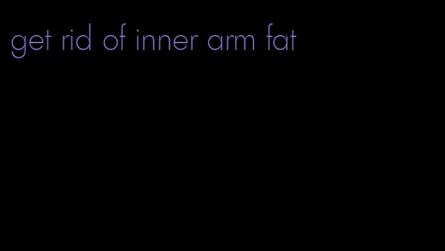 get rid of inner arm fat