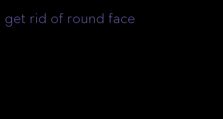 get rid of round face