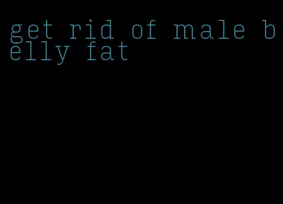 get rid of male belly fat