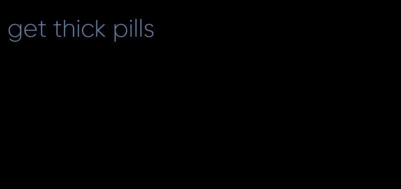 get thick pills