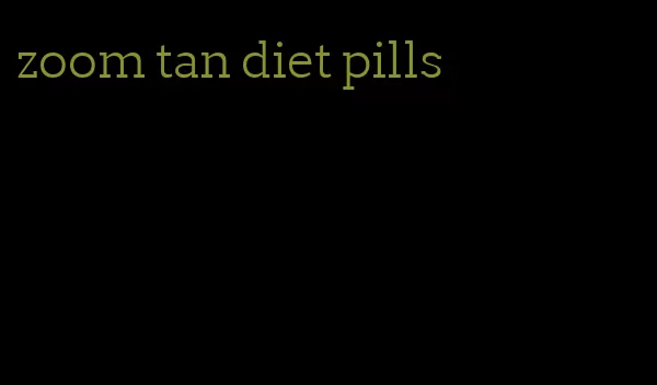 zoom tan diet pills