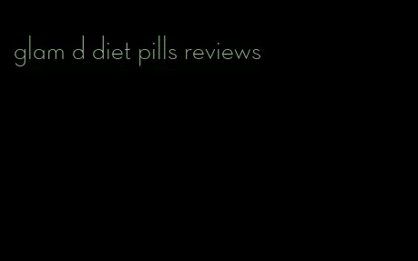 glam d diet pills reviews
