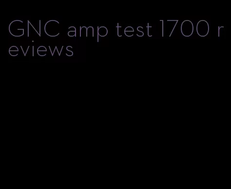 GNC amp test 1700 reviews