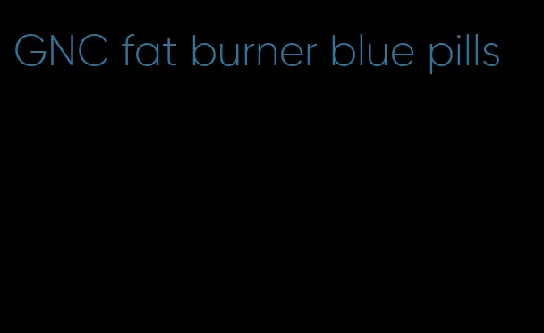 GNC fat burner blue pills