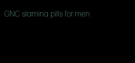 GNC stamina pills for men