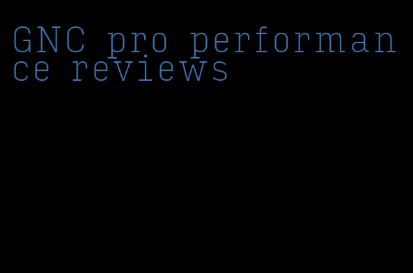 GNC pro performance reviews