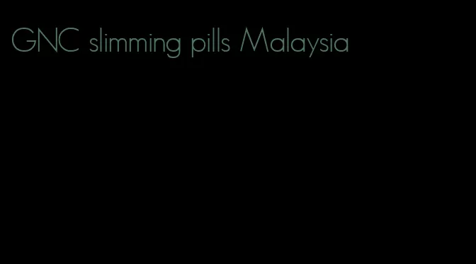GNC slimming pills Malaysia