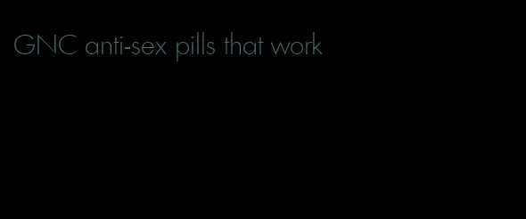 GNC anti-sex pills that work