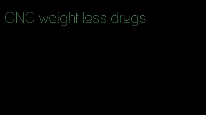 GNC weight loss drugs