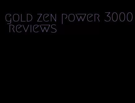 gold zen power 3000 reviews