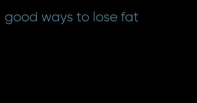 good ways to lose fat