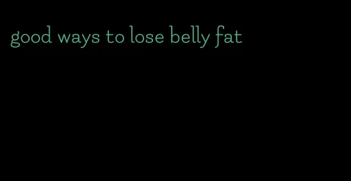 good ways to lose belly fat