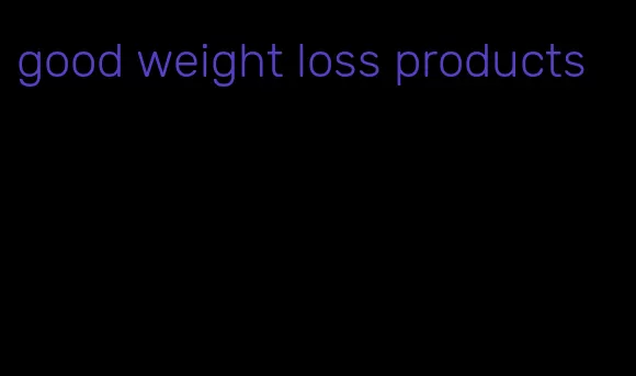good weight loss products
