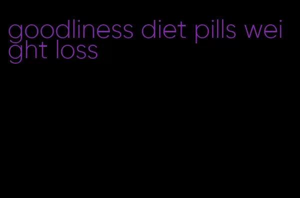 goodliness diet pills weight loss