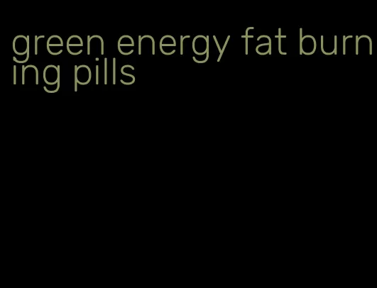 green energy fat burning pills