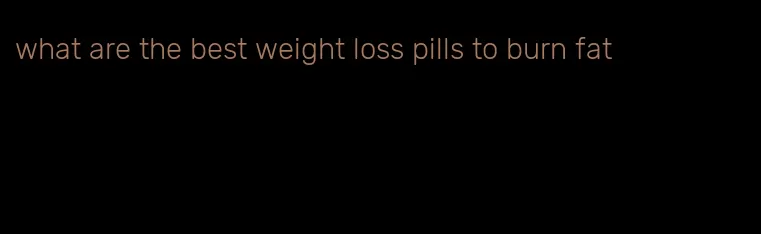 what are the best weight loss pills to burn fat