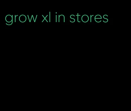 grow xl in stores